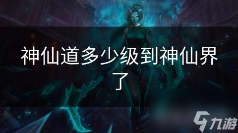 神仙道多少級到神仙界了