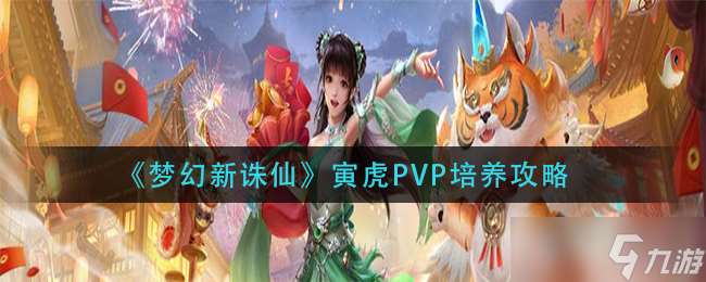 寅虎PVP攻略 夢幻誅仙新玩法培養指南