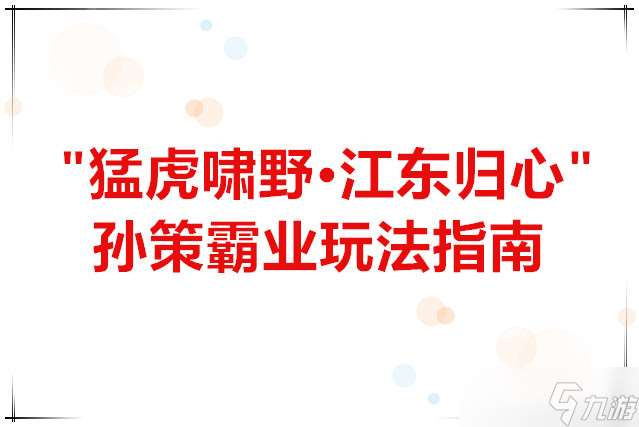 群雄時(shí)代 “猛虎嘯野·江東歸心”孫策霸業(yè)玩法指南