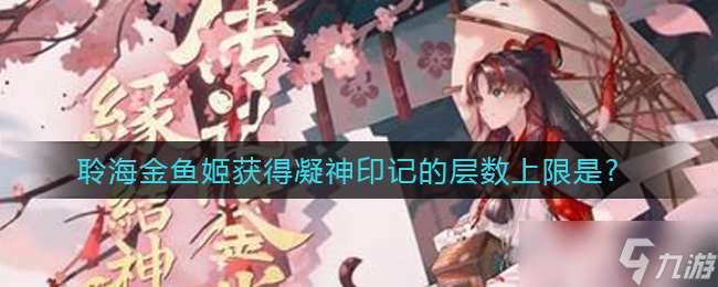凝神印記獲取上限揭秘 聆海金魚姬層數介紹