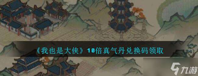 大侠专属 揭秘10倍真气丹兑换码获取途径