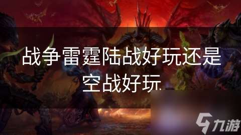 戰(zhàn)爭(zhēng)雷霆陸戰(zhàn)好玩還是空戰(zhàn)好玩