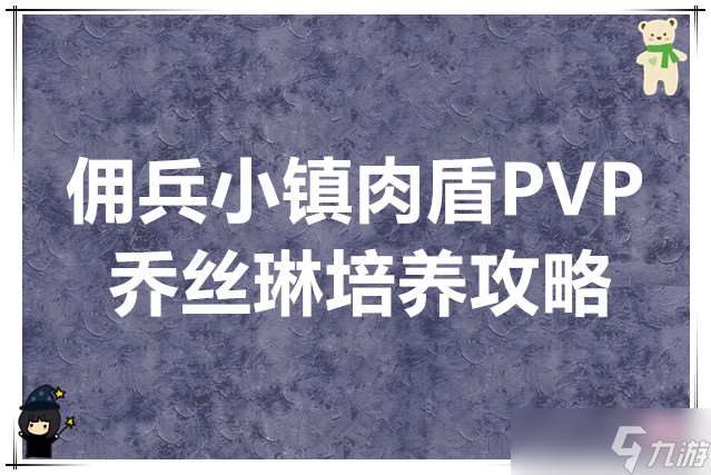 傭兵小鎮(zhèn)肉盾PVP喬絲琳培養(yǎng)攻略