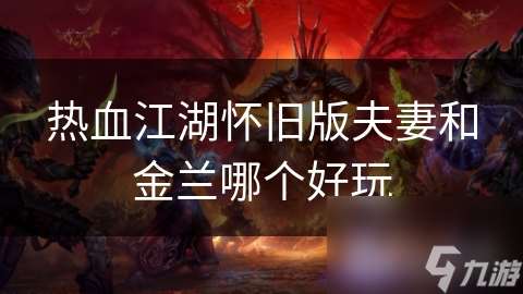 熱血江湖懷舊版夫妻和金蘭哪個好玩