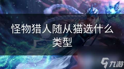 怪物獵人隨從貓選什么類型