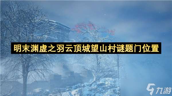 明末淵虛之羽云頂城望山村謎題門在哪里
