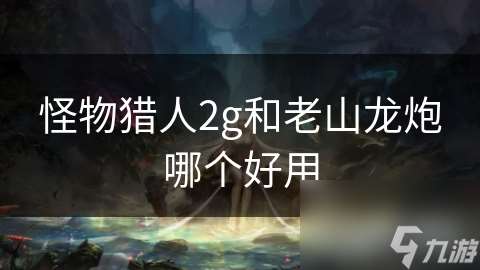 怪物獵人2g和老山龍炮哪個好用