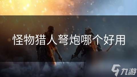 怪物獵人弩炮哪個好用