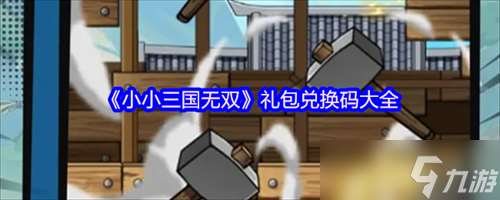 小小三國無雙兌換碼有什么 小小三國無雙禮包兌換碼大全2025
