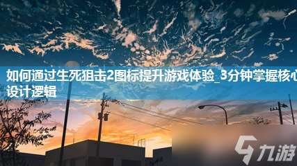 怎么通過生死狙擊2圖標提升游戲體驗_3分鐘掌握核心設計邏輯