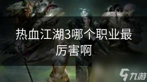 熱血江湖3哪個職業最厲害啊
