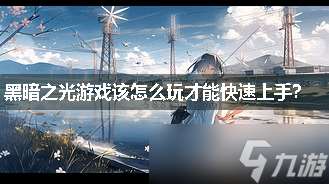 黑暗之光游戲該怎么玩才能快速上手