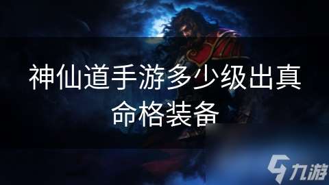 神仙道手游多少級出真命格裝備