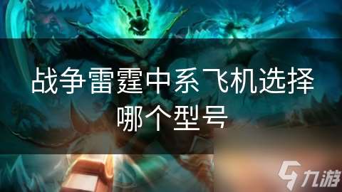 戰(zhàn)爭雷霆中系飛機(jī)選擇哪個(gè)型號