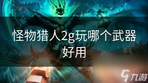 怪物獵人2g玩哪個武器好用