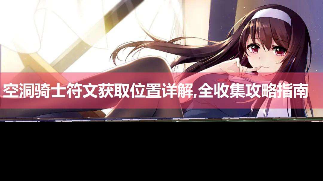 空洞騎士符文獲取在哪里詳解,全收集攻略指南