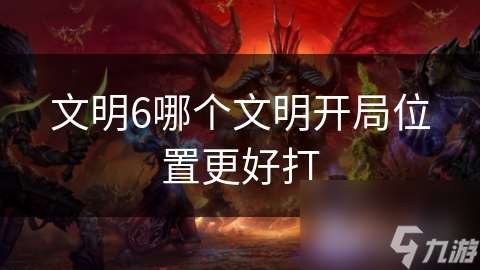 文明6哪個文明開局在哪里更好打