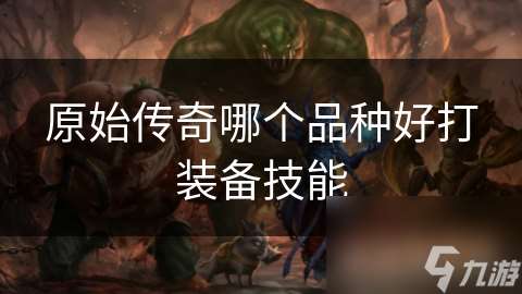 原始傳奇哪個品種好打裝備技能