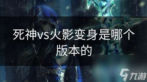 死神vs火影變身是哪個版本的